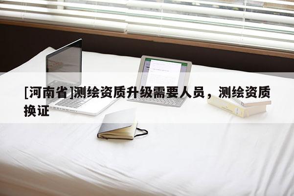 [河南省]测绘资质升级需要人员，测绘资质换证
