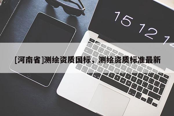 [河南省]测绘资质国标，测绘资质标准最新