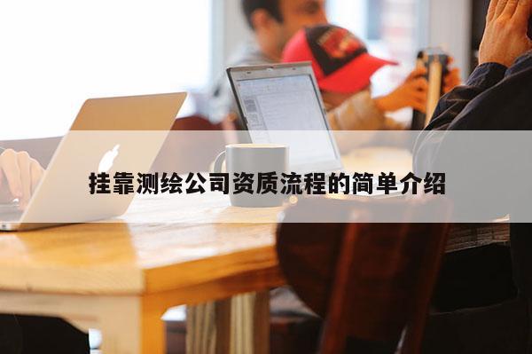挂靠测绘公司资质流程的简单介绍