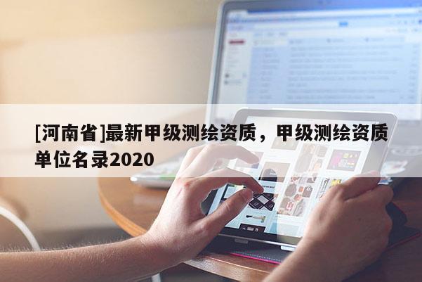 [河南省]最新甲级测绘资质，甲级测绘资质单位名录2020