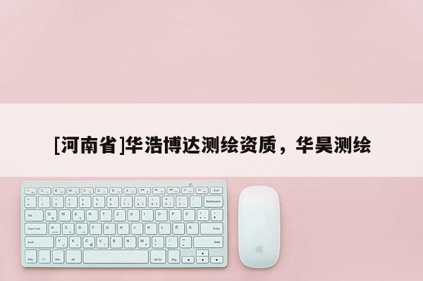 [河南省]华浩博达测绘资质，华昊测绘