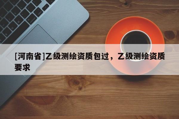[河南省]乙级测绘资质包过，乙级测绘资质要求