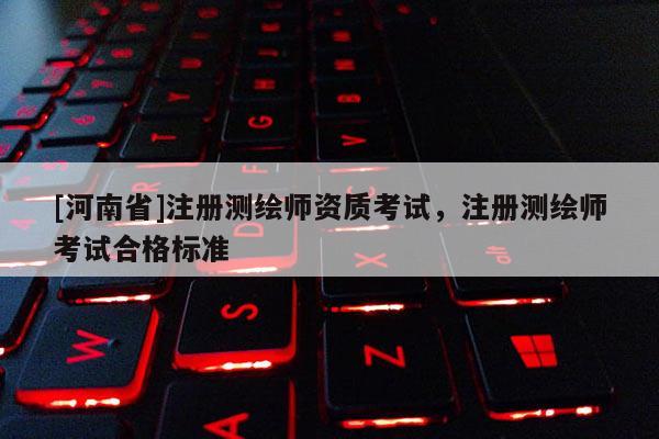 [河南省]注册测绘师资质考试，注册测绘师考试合格标准