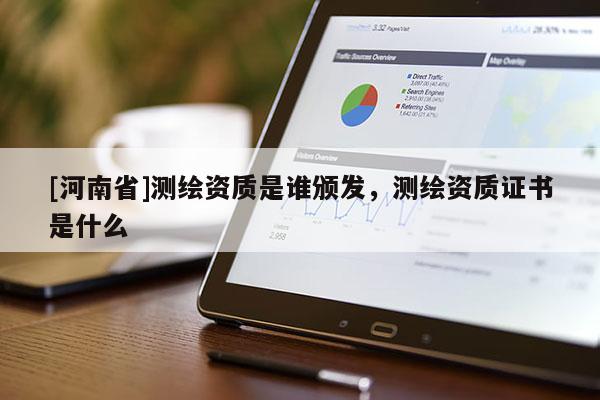 [河南省]测绘资质是谁颁发，测绘资质证书是什么