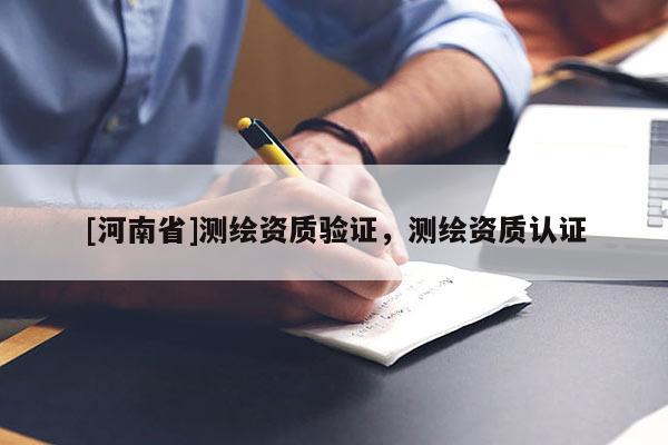 [河南省]测绘资质验证，测绘资质认证