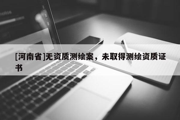 [河南省]无资质测绘案，未取得测绘资质证书