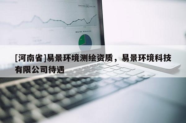 [河南省]易景环境测绘资质，易景环境科技有限公司待遇