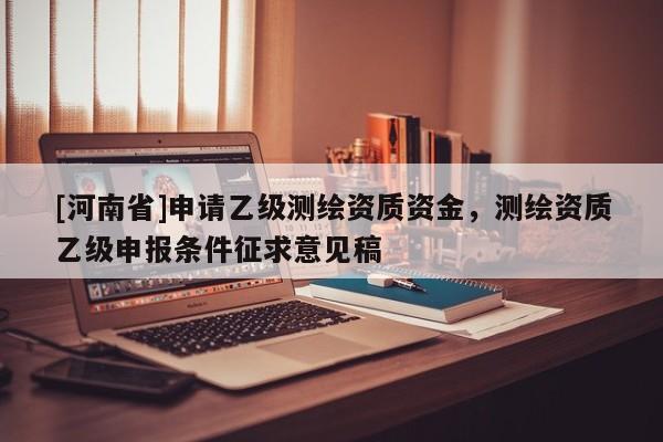 [河南省]申请乙级测绘资质资金，测绘资质乙级申报条件征求意见稿