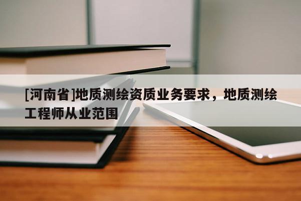 [河南省]地质测绘资质业务要求，地质测绘工程师从业范围