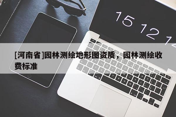 [河南省]园林测绘地形图资质，园林测绘收费标准