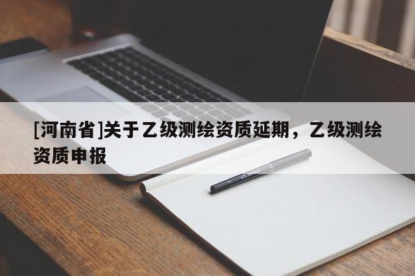 [河南省]关于乙级测绘资质延期，乙级测绘资质申报