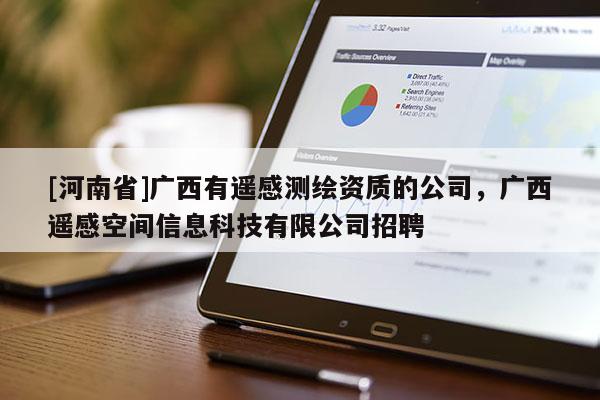 [河南省]广西有遥感测绘资质的公司，广西遥感空间信息科技有限公司 *** 