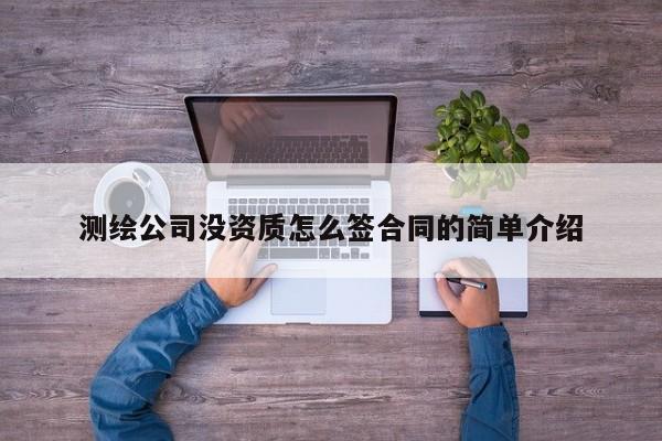 测绘公司没资质怎么签合同的简单介绍