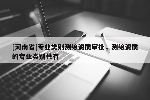 [河南省]专业类别测绘资质审批，测绘资质的专业类别共有