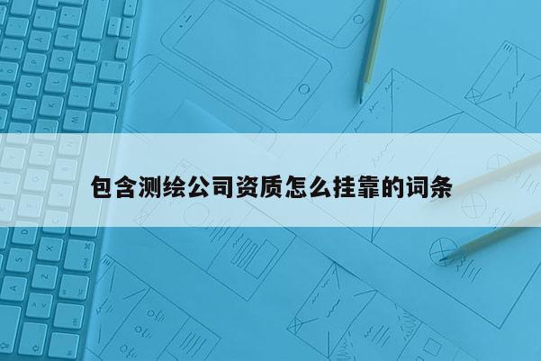 包含测绘公司资质怎么 *** 的词条