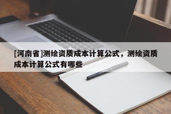 [河南省]测绘资质成本计算公式，测绘资质成本计算公式有哪些