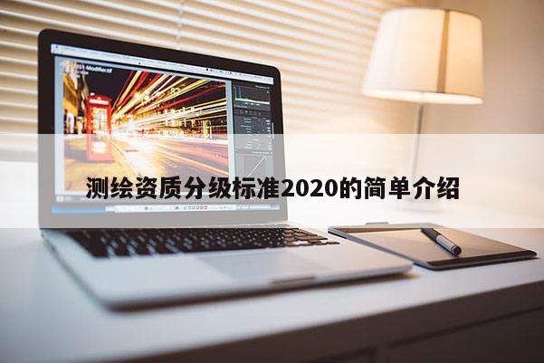 测绘资质分级标准2020的简单介绍