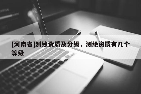 [河南省]测绘资质及分级，测绘资质有几个等级