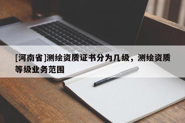 [河南省]测绘资质证书分为几级，测绘资质等级业务范围