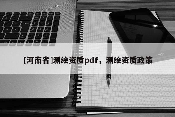 [河南省]测绘资质pdf，测绘资质政策