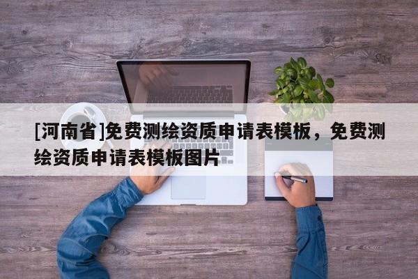 [河南省]免费测绘资质申请表模板，免费测绘资质申请表模板图片
