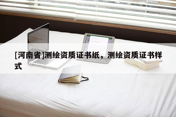 [河南省]测绘资质证书纸，测绘资质证书样式