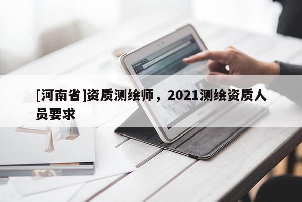 [河南省]资质测绘师，2021测绘资质人员要求