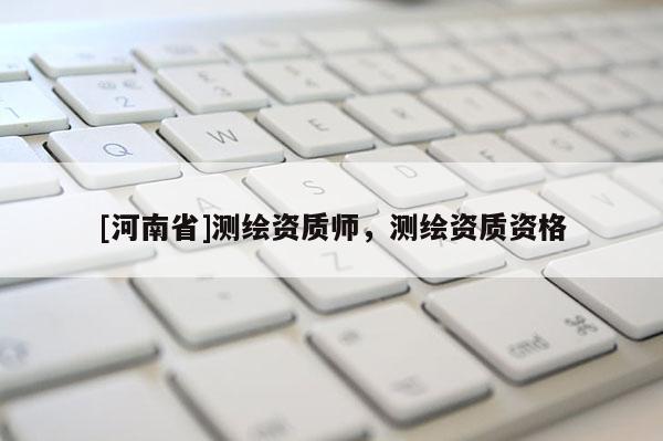 [河南省]测绘资质师，测绘资质资格