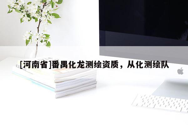 [河南省]番禺化龙测绘资质，从化测绘队