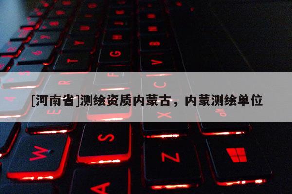 [河南省]测绘资质内蒙古，内蒙测绘单位