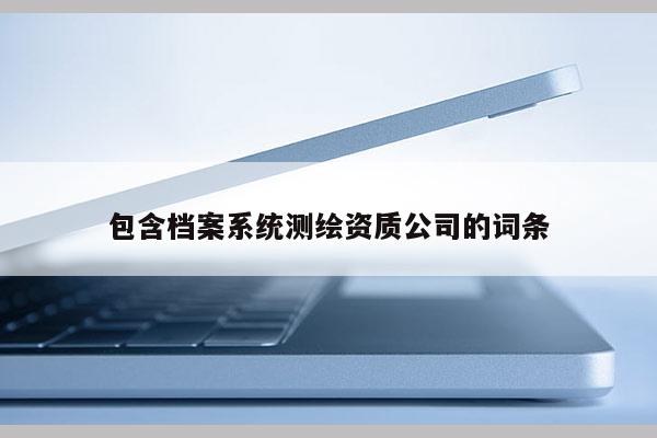 包含档案系统测绘资质公司的词条