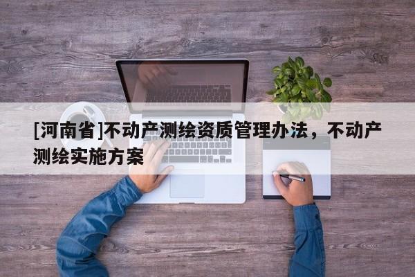 [河南省]不动产测绘资质管理办法，不动产测绘实施方案