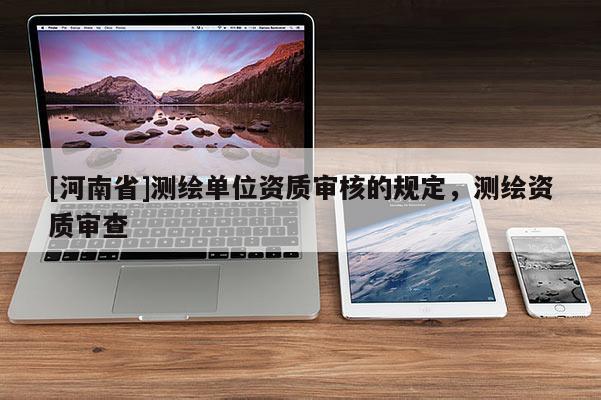 [河南省]测绘单位资质审核的规定，测绘资质审查