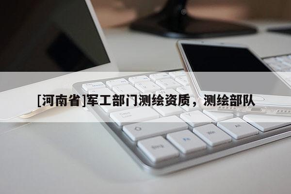 [河南省]军工部门测绘资质，测绘部队