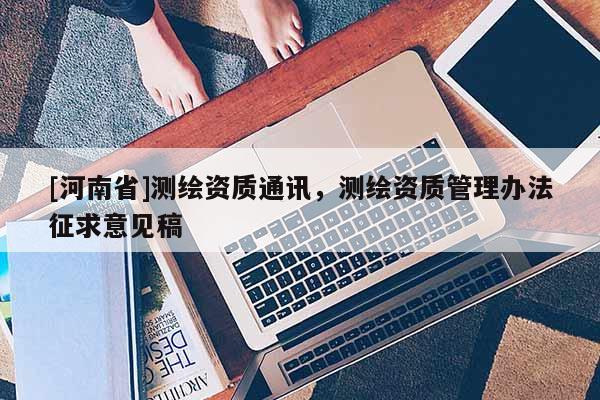 [河南省]测绘资质通讯，测绘资质管理办法征求意见稿