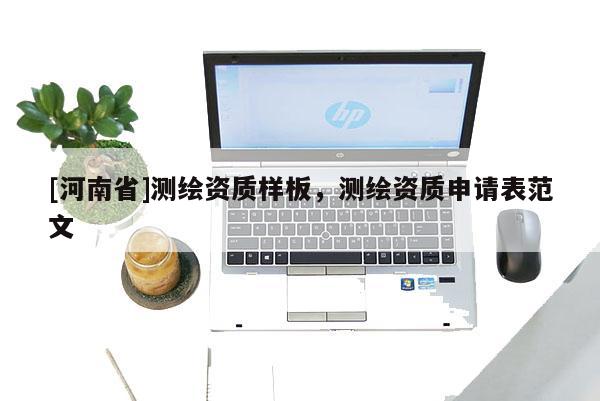 [河南省]测绘资质样板，测绘资质申请表范文