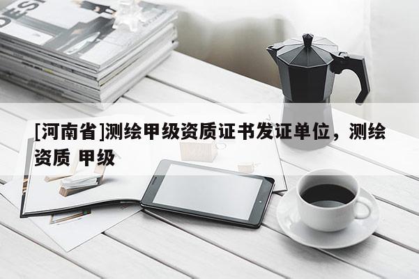 [河南省]测绘甲级资质证书发证单位，测绘资质 甲级