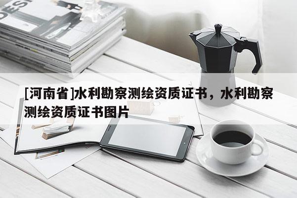 [河南省]水利勘察测绘资质证书，水利勘察测绘资质证书图片