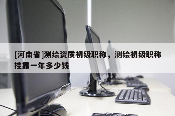[河南省]测绘资质初级职称，测绘初级职称 *** 一年多少钱