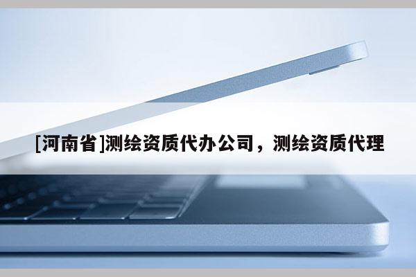 [河南省]测绘资质代办公司，测绘资质 *** 