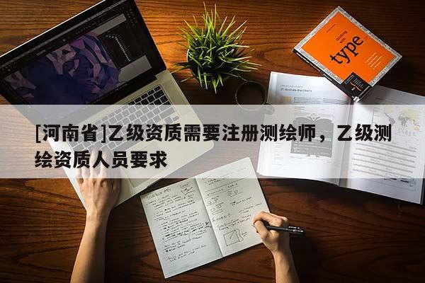 [河南省]乙级资质需要注册测绘师，乙级测绘资质人员要求