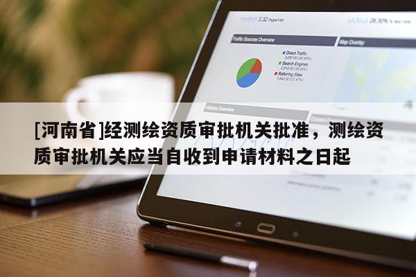 [河南省]经测绘资质审批机关批准，测绘资质审批机关应当自收到申请材料之日起
