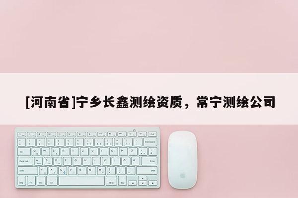 [河南省]宁乡长鑫测绘资质，常宁测绘公司