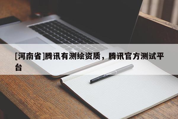 [河南省]腾讯有测绘资质，腾讯官方测试平台