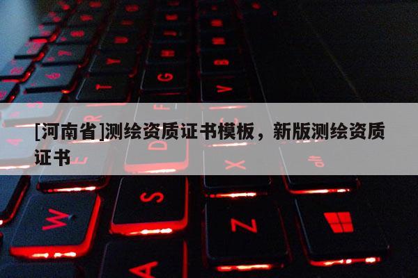 [河南省]测绘资质证书模板，新版测绘资质证书