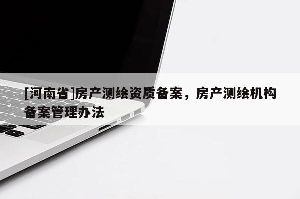 [河南省]房产测绘资质备案，房产测绘机构备案管理办法