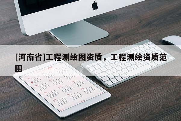 [河南省]工程测绘图资质，工程测绘资质范围