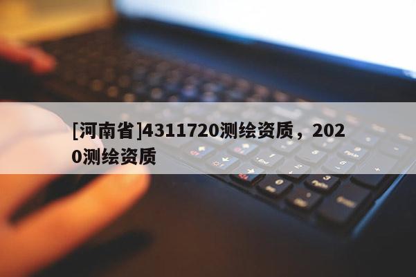 [河南省]4311720测绘资质，2020测绘资质