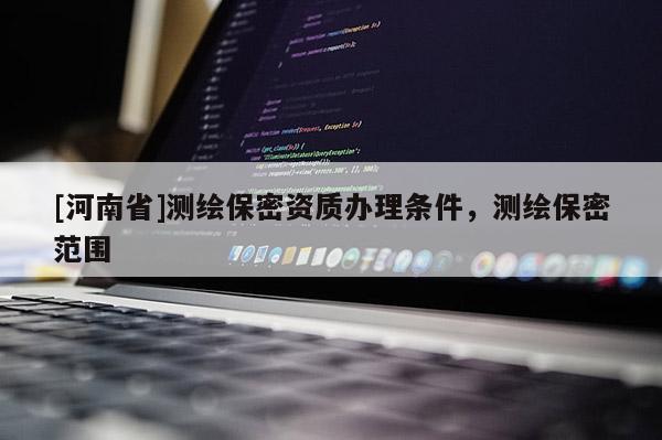 [河南省]测绘保密资质办理条件，测绘保密范围