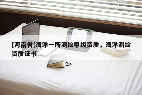 [河南省]海洋一所测绘甲级资质，海洋测绘资质证书
